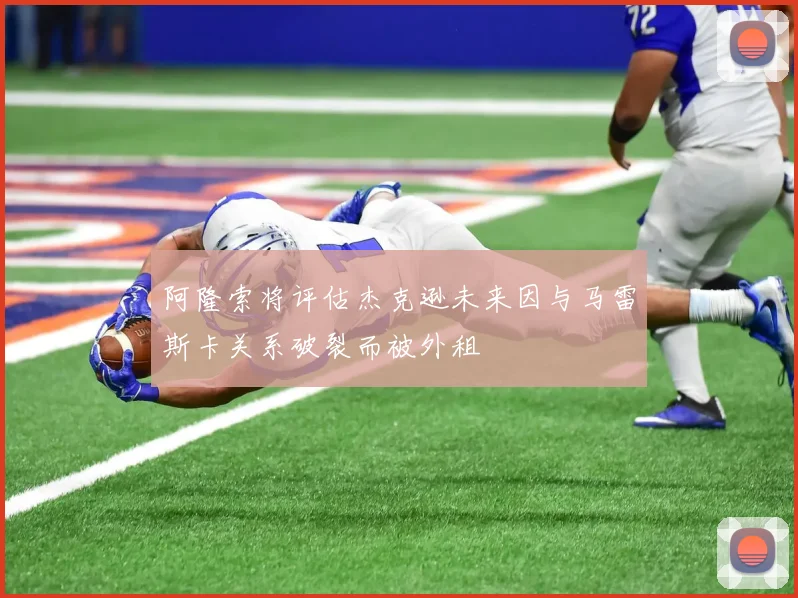 阿隆索将评估杰克逊未来因与马雷斯卡关系破裂而被外租