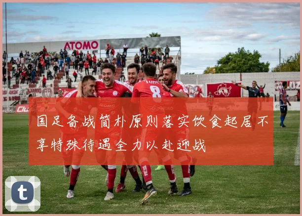 国足备战简朴原则落实饮食起居不享特殊待遇全力以赴迎战
