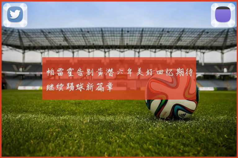帕雷霍告别黄潜六年美好回忆期待继续踢球新篇章