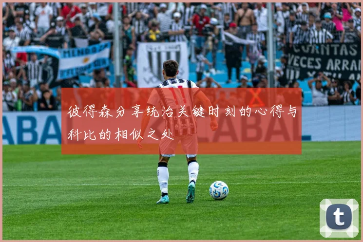 彼得森分享统治关键时刻的心得与科比的相似之处