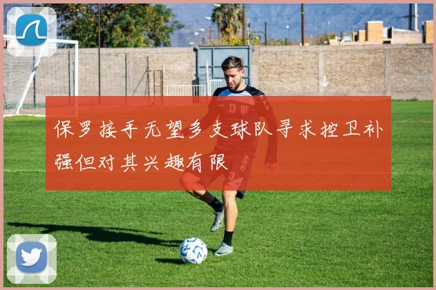 保罗接手无望多支球队寻求控卫补强但对其兴趣有限