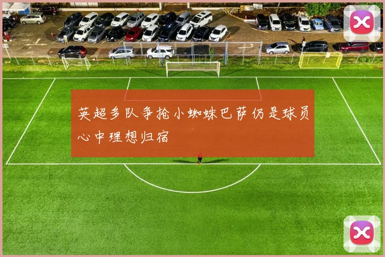 英超多队争抢小蜘蛛巴萨仍是球员心中理想归宿