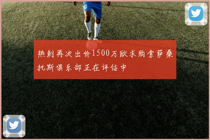 热刺再次出价1500万欧求购索萨桑托斯俱乐部正在评估中