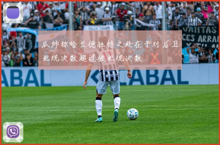 瓜帅称哈兰德独特之处在于对后卫犯规次数超过被犯规次数