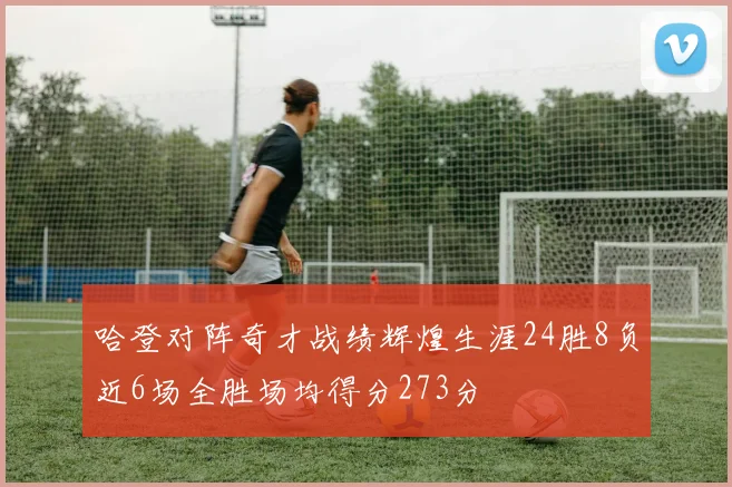 哈登对阵奇才战绩辉煌生涯24胜8负近6场全胜场均得分273分