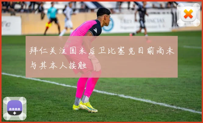 拜仁关注国米后卫比塞克目前尚未与其本人接触